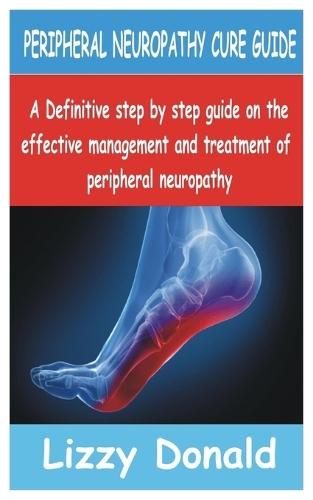 Peripheral Neuropathy Cure Guide: A Definitive Step by Step guide on the Effective management and treatment of peripheral neuropathy