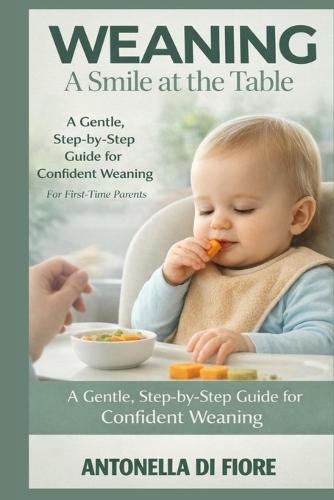 Weaning a Smile at the Table: Discover the gentle, proven method to introduce solids, avoid common feeding struggles, and raise a happy, healthy eater without stress or confusion.