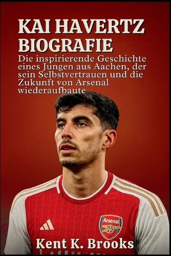Kai Havertz Biografie: Die inspirierende Geschichte eines Jungen aus Aachen, der sein Selbstvertrauen und die Zukunft von Arsenal wiederaufbaute
