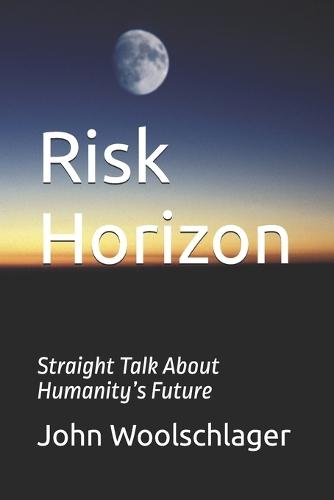 Risk Horizon: Straight Talk About Humanity's Future