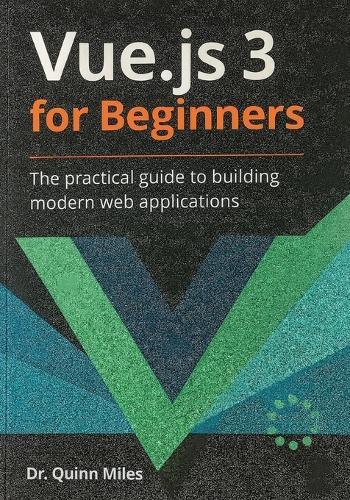 Vue.js 3 for Beginners: The Practical Guide to Building Modern Web Applications