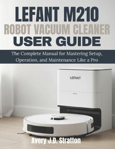 Lefant M210 Robot Vacuum Cleaner User Guide: The Complete Manual for Mastering Setup, Operation, and Maintenance Like a Pro