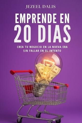 Emprende En 20 Días: Crea tu negocio en la nueva era sin fallar en el intento