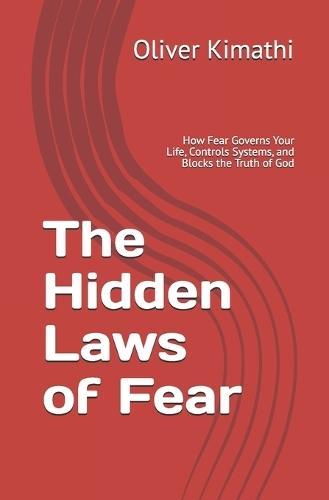 The Hidden Laws of Fear: How Fear Governs Your Life, Controls Systems, and Blocks the Truth of God