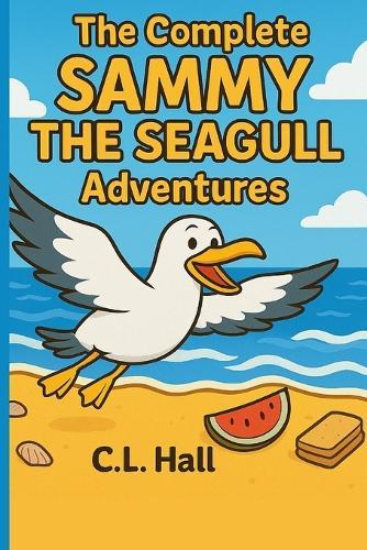 The Complete Sammy The Seagull Adventures: Six Uplifting Tales of Kindness, Courage, and Chips