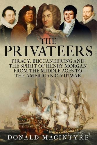 The Privateers: Piracy, Buccaneering and the Spirit of Henry Morgan from the Middle Ages to the American Civil War