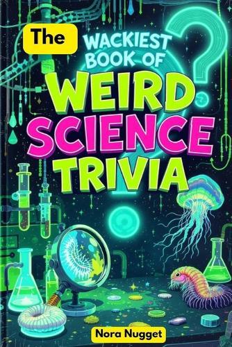 The Wackiest Book of Weird Science Trivia