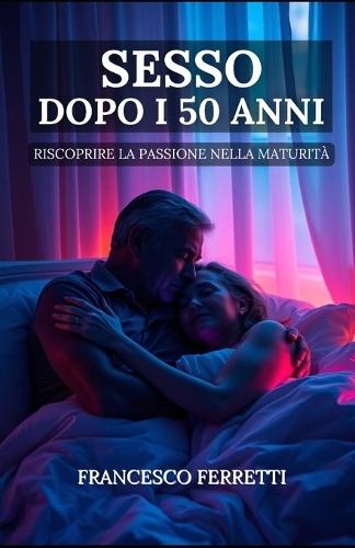 Sesso dopo i 50 anni: Riscoprire la Passione nella Maturità