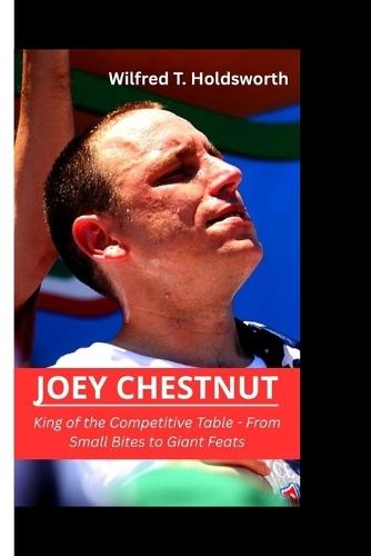 Joey Chestnut: King of the Competitive Table - From Small Bites to Giant Feats