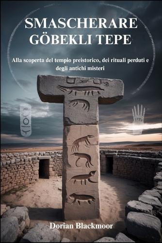Smascherare Göbekli Tepe: Alla scoperta del tempio preistorico, dei rituali perduti e degli antichi misteri