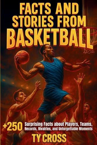 Facts and Stories from Basketball: +250 Surprising Facts about Players, Teams, Records, Rivalries, and Unforgettable Moments