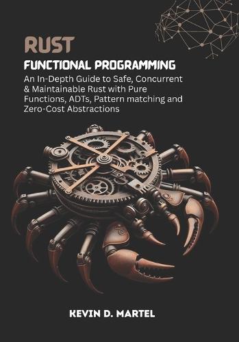 Rust Functional Programming: An In-Depth Guide to Safe, Concurrent & Maintainable Rust with Pure Functions, ADTs, Pattern matching and Zero-Cost Abstractions