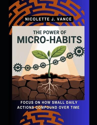 The Power of Micro Habits: Focus on how small daily actions compound over time