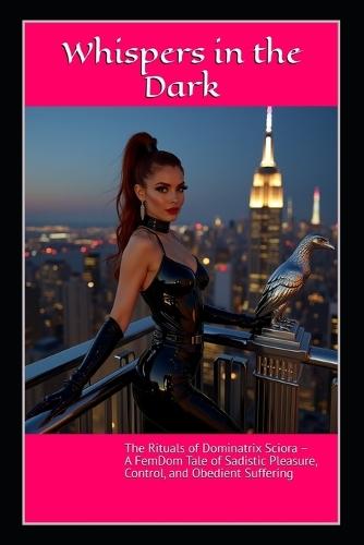 Whispers in the Dark: The Rituals of Dominatrix Sciora - A FemDom Tale of Sadistic Pleasure, Control, and Obedient Suffering