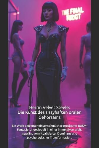 Herrin Velvet Steele: Die Kunst des sissyhaften Oralen Gehorsams: Extreme erotische BDSM-Fantasie, angesiedelt in einer immersiven Welt, geprägt von ritualisierter Dominanz und Transformation