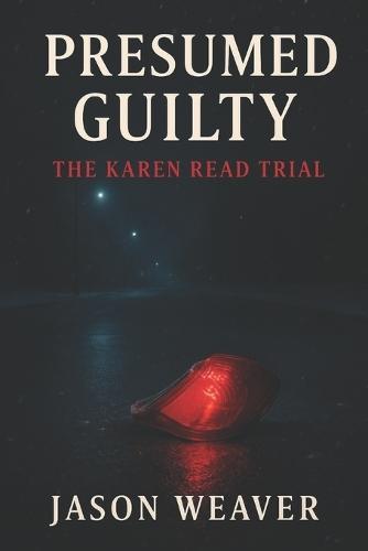Presumed Guilty: The Karen Read Trial: A True Crime Story of Justice, Power, and the Woman Who Wouldn't Back Down