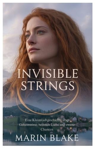 Invisible Strings: Eine Kleinstadtgeschichte über Geheimnisse, heilende Liebe und zweite Chancen