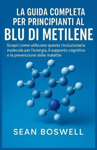 La Guida Completa Per Principianti Al Blu Di Metilene: Scopri come utilizzare questa rivoluzionaria molecola per l'energia, il supporto cognitivo e la prevenzione delle malattie