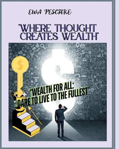 Where Thought Creates Wealth: Wealth for All: Dare to Live to the Fullest