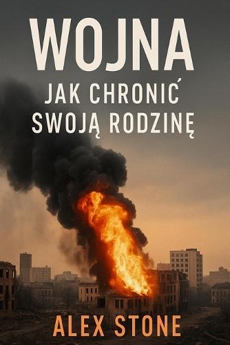 Wojna - Jak chronic swoją rodzinę: Praktyczny poradnik kryzysowy dotyczący przygotowania cywilnego z listami kontrolnymi, kartami awaryjnymi i strategiami psychologicznymi.