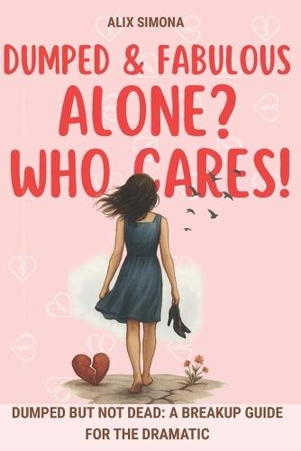 Dumped & Fabulous: Alone? Who Cares!: Dumped But Not Dead: A Breakup Guide for the Dramatic