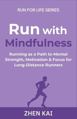 Run with Mindfulness: Running as a Path to Mental Strength, Motivation & Focus for Long-Distance Runners