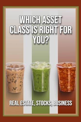 Which Asset Class is Right For You?: Real Estate, Stocks, Business