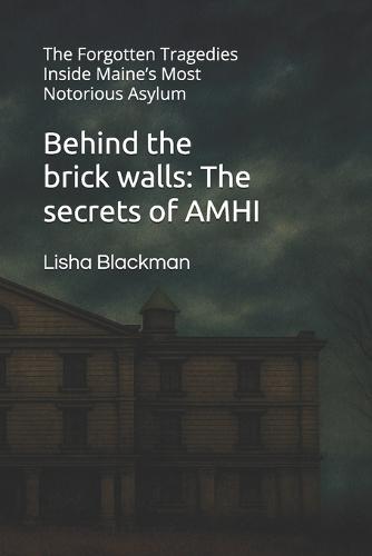 Behind the brick walls: The secrets of AMHI: The Forgotten Tragedies Inside Maine's Most Notorious Asylum
