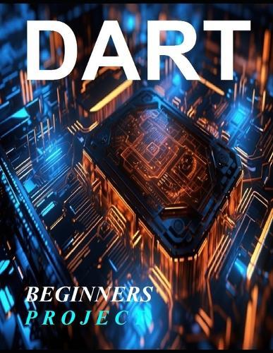 Dart Programming Beginner: A Complete Readymade Solution - For Your Dart Learning Course at One Place - Step - By - Step