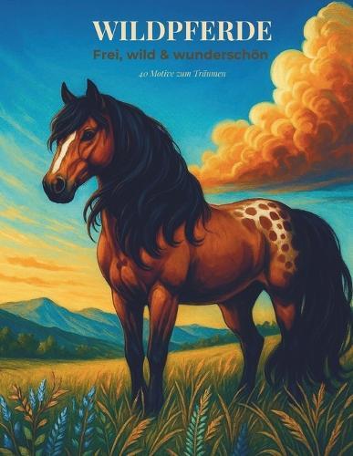 Wildpferde: Frei, wild & wunderschön - 40 Motive zum Träumen