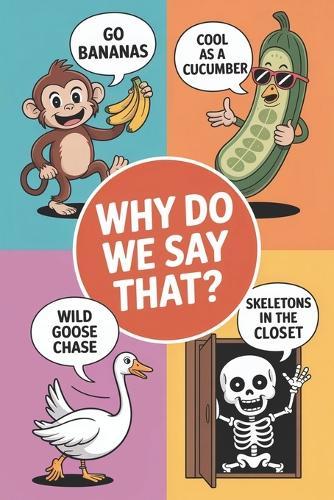 Why Do We Say That?: Discover now the fascinating history with all hidden stories and also surprising meanings behind each of the everyday idioms, sayings, and expressions that we use book 2