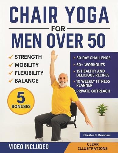 Chair Yoga for Men Over 50: Quick and Simple Illustrated Exercises to Help Seniors Lose Weight and Increase Strength, Mobility, Flexibility, and Balance