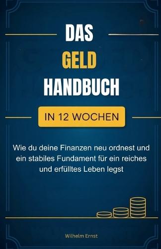 Das Geldhandbuch: Wie du in 12 Wochen deine Finanzen neu ordnest und ein stabiles Fundament für ein reiches und erfülltes Leben legst