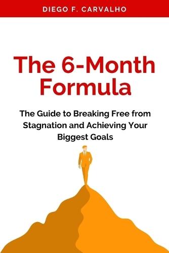 The 6-Month Formula: The Guide to Breaking Free from Stagnation and Achieving Your Biggest Goals