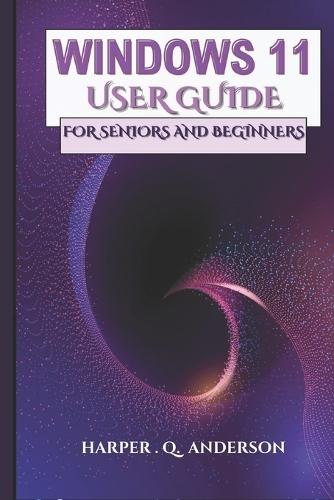 Windows 11 User Guide for Seniors and Beginners: A Step By Step Manual With Easy To Follow Instructions For Mastering Everyday Tasks And Staying Connected.