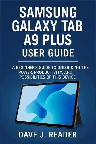 Samsung Galaxy Tab A9 Plus User Guide: A Beginner's Guide to Unlocking the Power, Productivity, and Possibilities of this Device