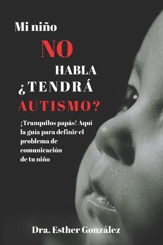 Mi Niño No Habla ¿Tendrá Autismo?: ¡Tranquilos papás! Aquí la guía para definir el problema de comunicación de tu hijo