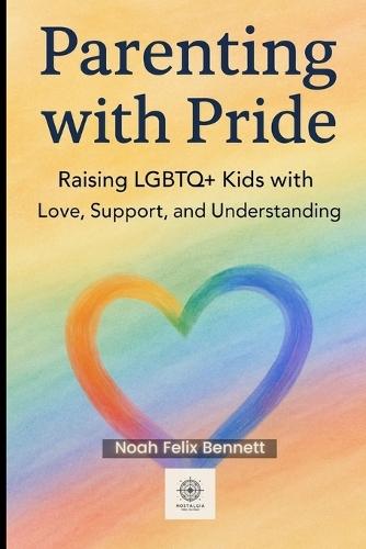 Parenting with Pride: Raising LGBTQ+ Kids with Love, Support, and Understanding: A Compassionate Guide for Parents to Nurture Identity and Build Trust