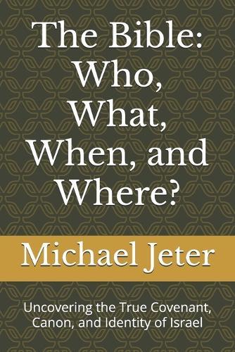 The Bible: Who, What, When, and Where?: Uncovering the True Covenant, Canon, and Identity of Israel