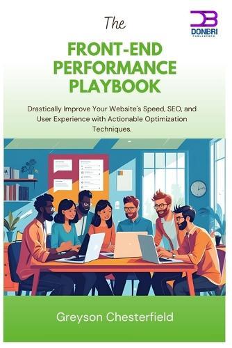 The Front-End Performance Playbook: Drastically Improve Your Website's Speed, SEO, and User Experience with Actionable Optimization Techniques