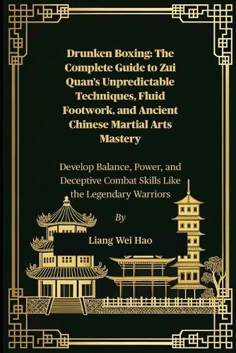 Drunken Boxing: The Complete Guide to Zui Quan's Unpredictable Techniques, Fluid Footwork, and Ancient Chinese Martial Arts Mastery: Develop Balance, Power, and Deceptive Combat Skills Like the Legendary Warriors