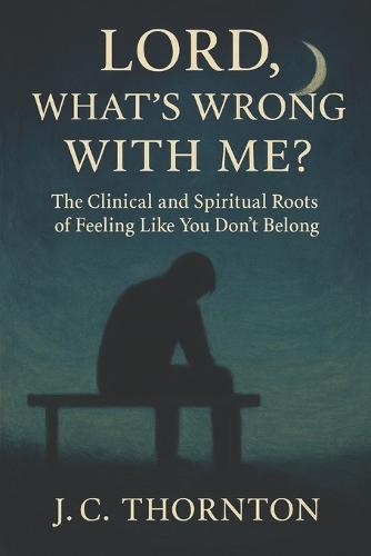 Lord, What's Wrong with Me?: The Clinical and Spiritual Roots of Feeling Like You Don't Belong