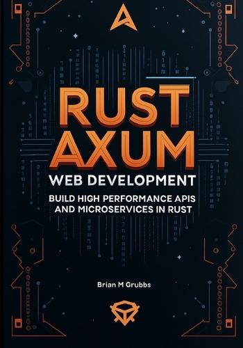 Rust Axum Web Development: Build High-Performance APIs and Microservices in Rust