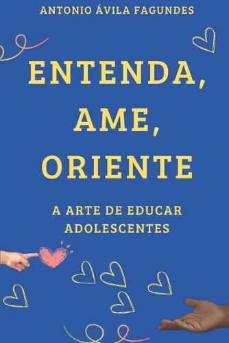 Entenda, Ame, Oriente a Arte de Educar Adolescentes