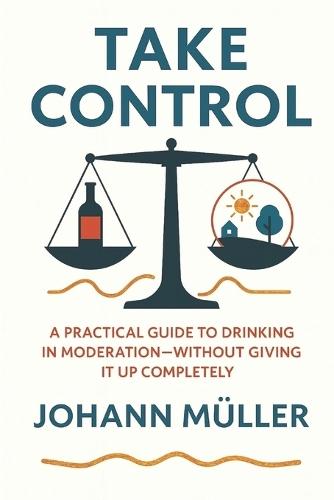 Take Control: A practical guide to drinking in moderation-without giving it up completely