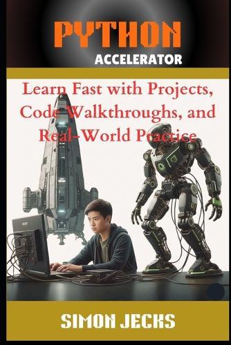 Python Accelerator: Learn Fast with Projects, Code Walkthroughs, and Real-World Practice, A Hands-On Guide for Absolute Beginners and Busy Programmers, The Fastest Way to Learn Python with AI, VSCode,
