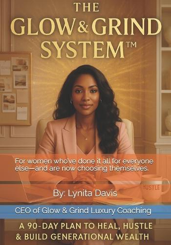 The Glow and Grind System: A 90-Day Plan to Heal, Hustle and Build Generational Wealth