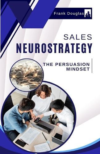 Sales Neurostrategy: The Persuasion Mindset