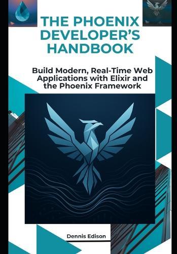 The Phoenix Developer's Handbook: Build Modern, Real-Time Web Applications with Elixir and the Phoenix Framework