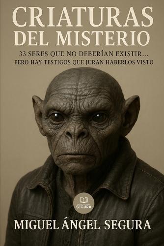 Criaturas del Misterio: 33 seres que no deberían existir... pero hay testigos que juran haberlos visto